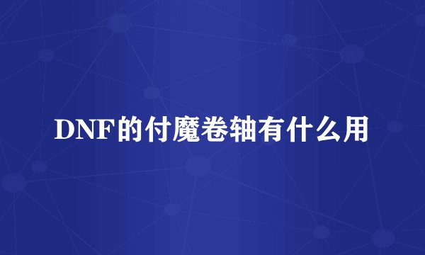 DNF的付魔卷轴有什么用