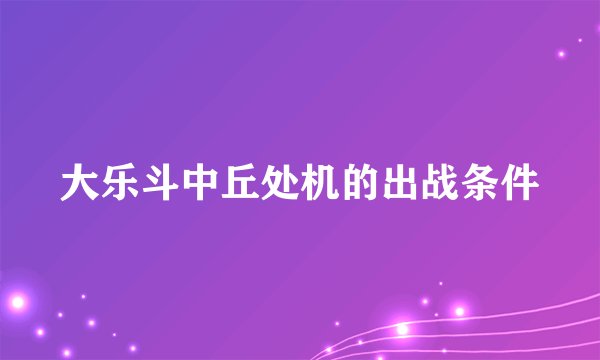 大乐斗中丘处机的出战条件