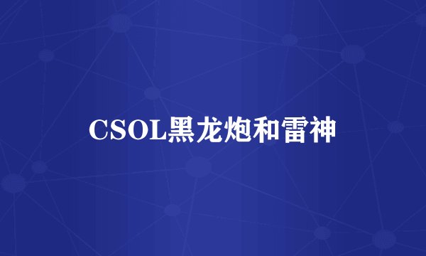CSOL黑龙炮和雷神