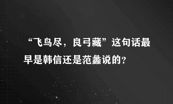 “飞鸟尽，良弓藏”这句话最早是韩信还是范蠡说的？