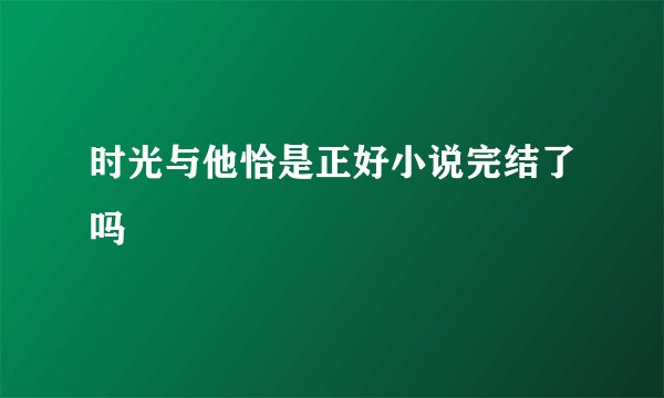 时光与他恰是正好小说完结了吗