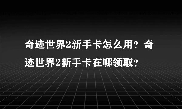 奇迹世界2新手卡怎么用？奇迹世界2新手卡在哪领取？
