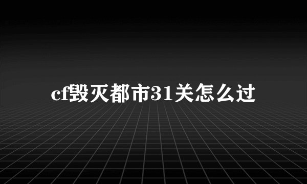 cf毁灭都市31关怎么过
