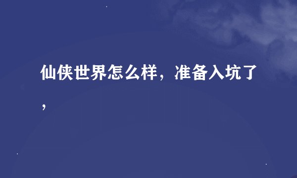 仙侠世界怎么样，准备入坑了，