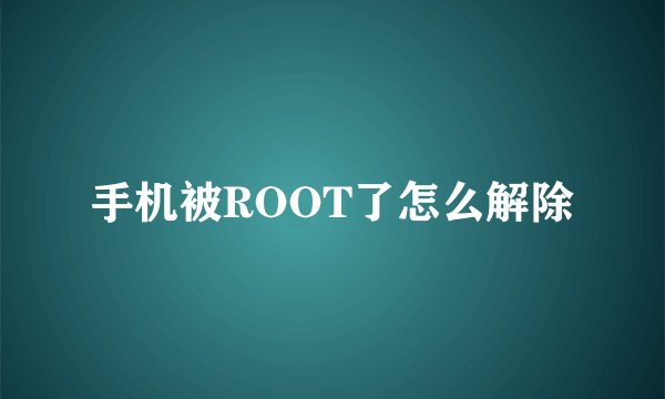 手机被ROOT了怎么解除