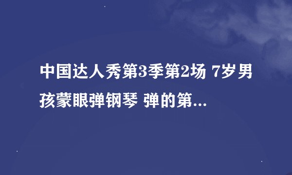 中国达人秀第3季第2场 7岁男孩蒙眼弹钢琴 弹的第一首是什么音乐？ 求解，谢谢啦~！
