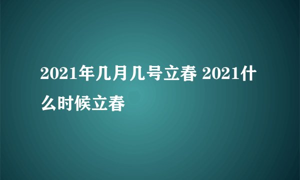 2021年几月几号立春 2021什么时候立春