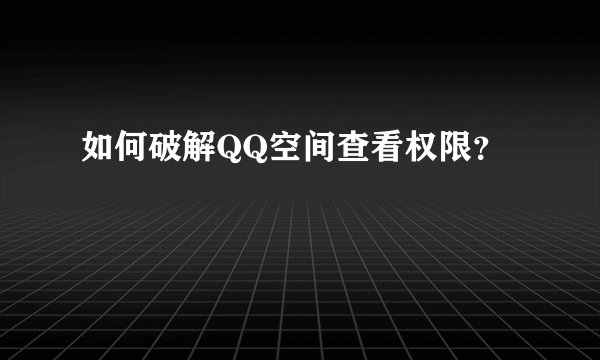 如何破解QQ空间查看权限？