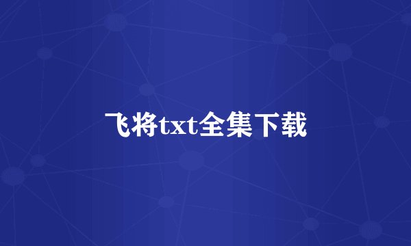 飞将txt全集下载