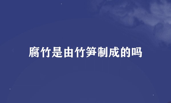 腐竹是由竹笋制成的吗