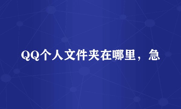 QQ个人文件夹在哪里，急