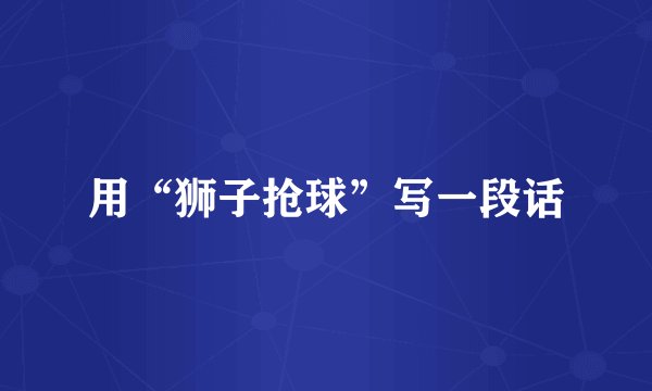 用“狮子抢球”写一段话