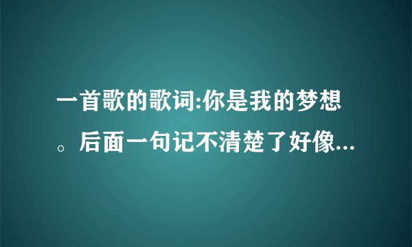 一首歌的歌词:你是我的梦想。后面一句记不清楚了好像是伪装着不说话，求歌名