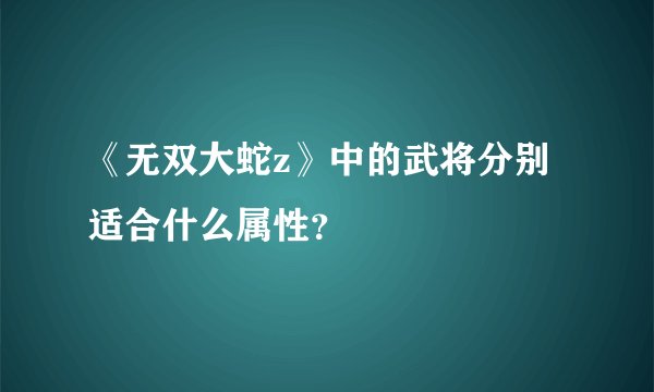 《无双大蛇z》中的武将分别适合什么属性？