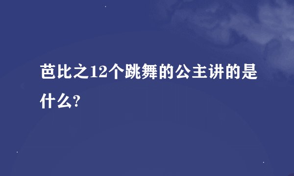 芭比之12个跳舞的公主讲的是什么?