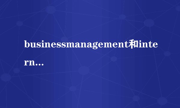 businessmanagement和internation
