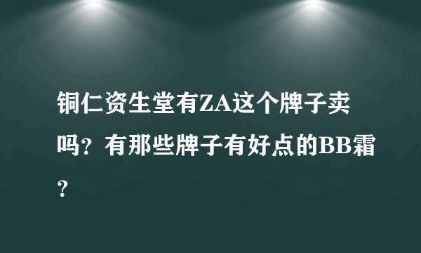 铜仁资生堂有ZA这个牌子卖吗？有那些牌子有好点的BB霜？