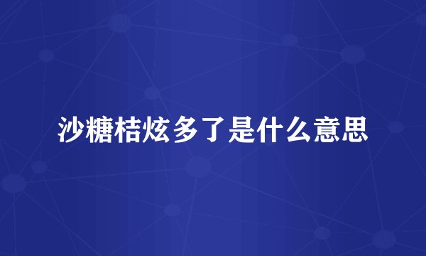 沙糖桔炫多了是什么意思