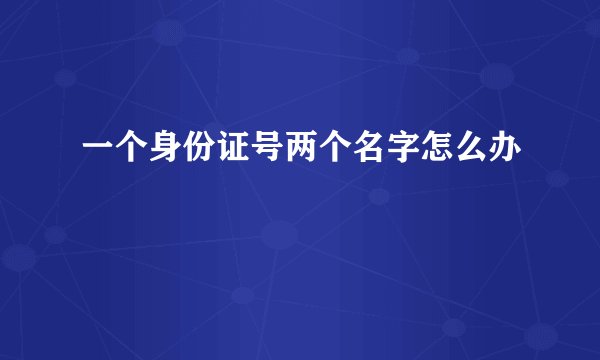 一个身份证号两个名字怎么办