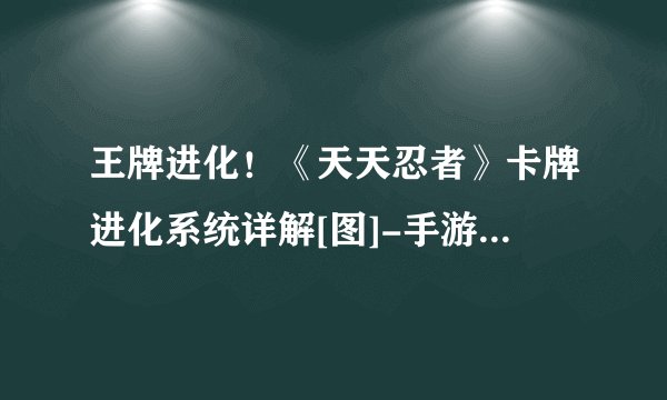 王牌进化！《天天忍者》卡牌进化系统详解[图]-手游攻略-游戏鸟手游网