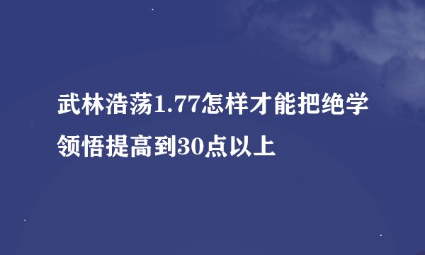 武林浩荡1.77怎样才能把绝学领悟提高到30点以上