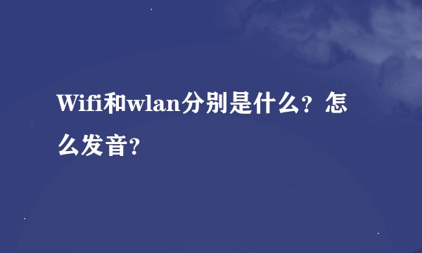 Wifi和wlan分别是什么？怎么发音？