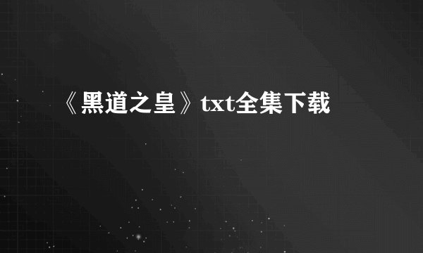 《黑道之皇》txt全集下载