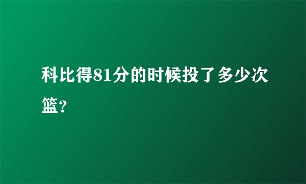 科比得81分的时候投了多少次篮？