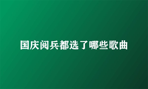 国庆阅兵都选了哪些歌曲