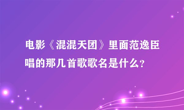 电影《混混天团》里面范逸臣唱的那几首歌歌名是什么？