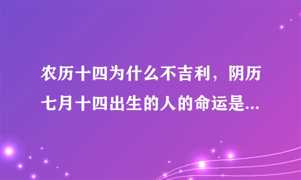 农历十四为什么不吉利，阴历七月十四出生的人的命运是怎样的。