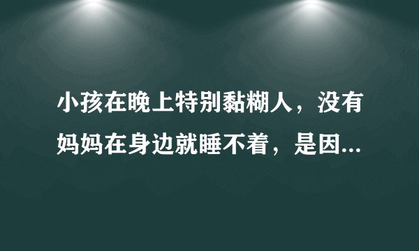 小孩在晚上特别黏糊人，没有妈妈在身边就睡不着，是因为缺乏安全感吗？那家长该怎么办？