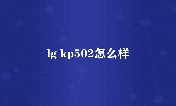 lg kp502怎么样