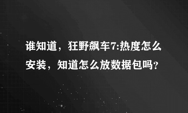 谁知道，狂野飙车7:热度怎么安装，知道怎么放数据包吗？