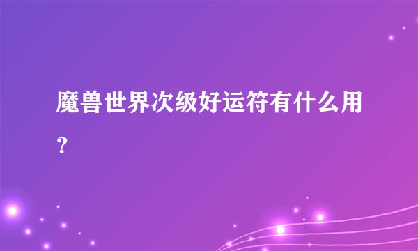 魔兽世界次级好运符有什么用？
