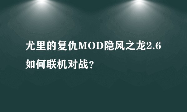 尤里的复仇MOD隐风之龙2.6如何联机对战？