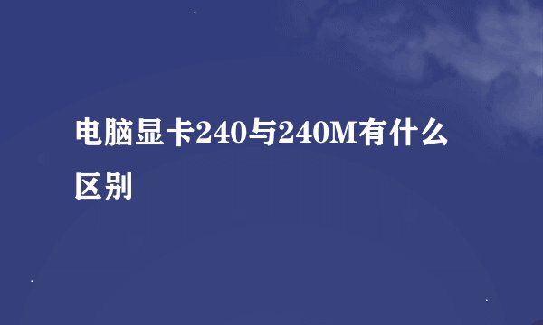 电脑显卡240与240M有什么区别
