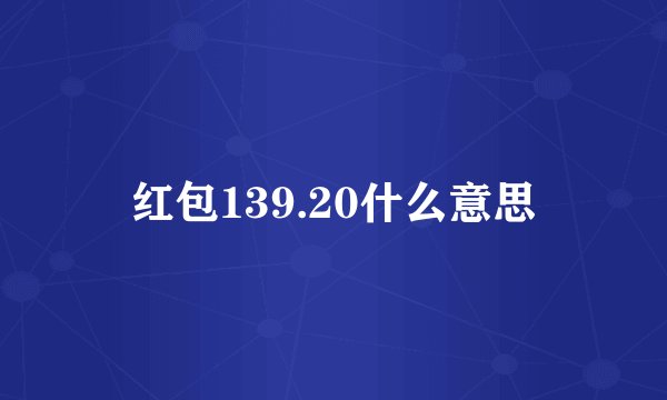 红包139.20什么意思