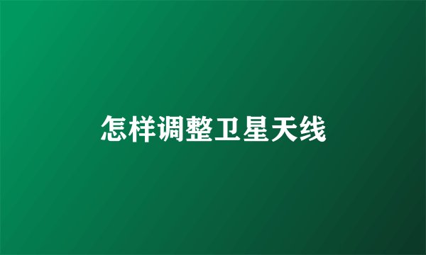 怎样调整卫星天线