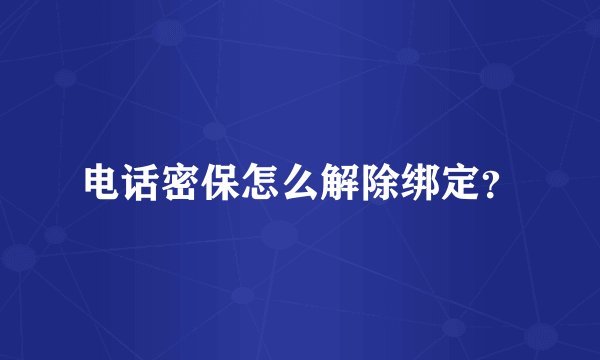 电话密保怎么解除绑定？