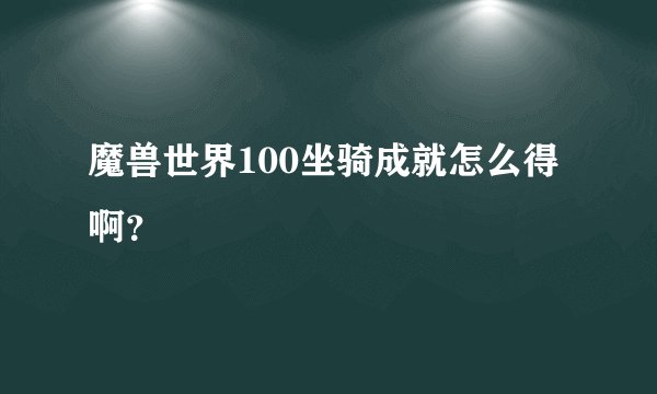 魔兽世界100坐骑成就怎么得啊？