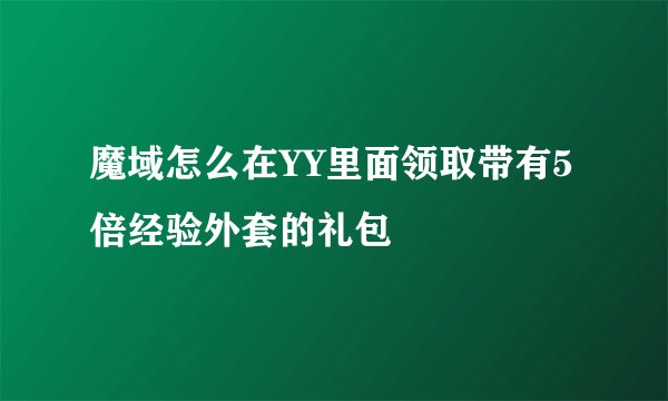 魔域怎么在YY里面领取带有5倍经验外套的礼包