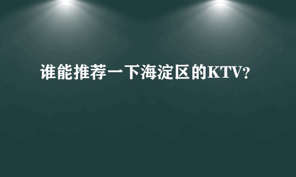 谁能推荐一下海淀区的KTV？