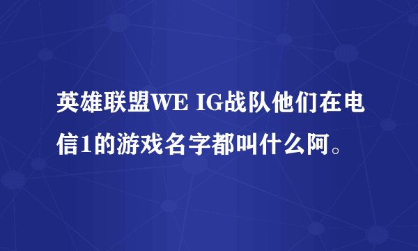 英雄联盟WE IG战队他们在电信1的游戏名字都叫什么阿。
