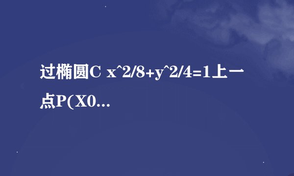 过椭圆C x^2/8+y^2/4=1上一点P(X0,Y0)向圆Ox^2+y^2=4引两条切线PA PB AB为切点 AB与x轴 y轴交于MN 要过程