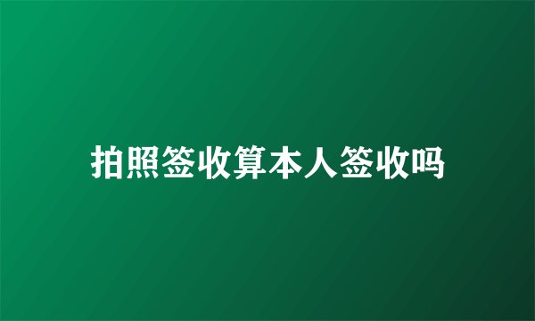 拍照签收算本人签收吗