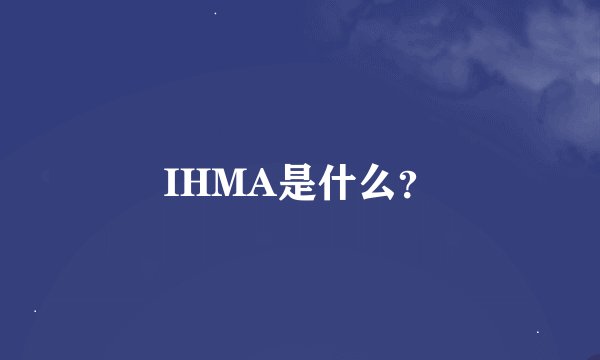 IHMA是什么？