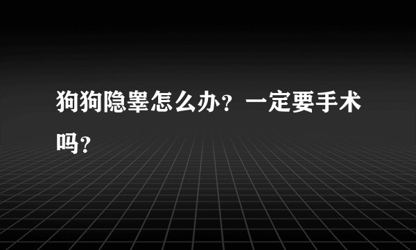 狗狗隐睾怎么办？一定要手术吗？