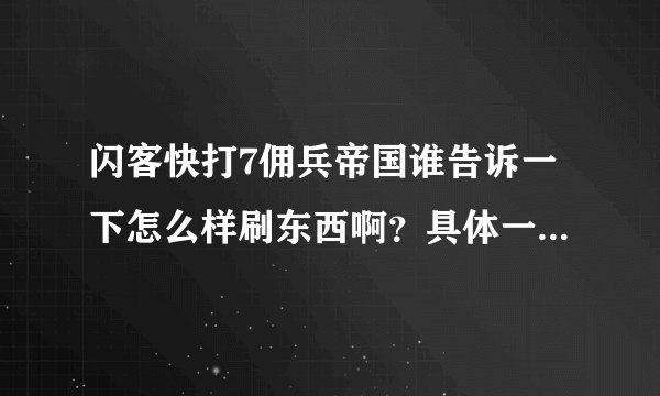 闪客快打7佣兵帝国谁告诉一下怎么样刷东西啊？具体一点啊！好心一点！