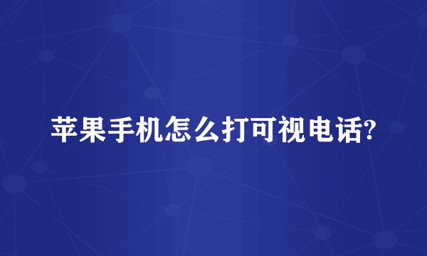 苹果手机怎么打可视电话?
